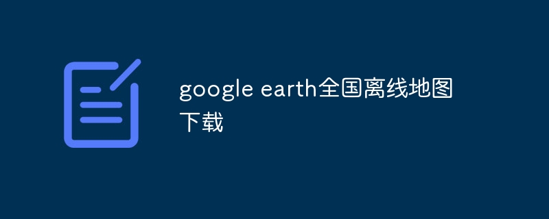 google earth全國離線地圖下載