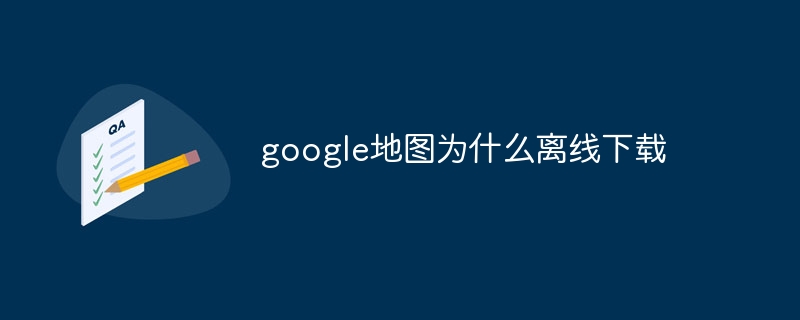 google地圖為什么離線下載