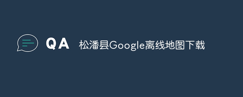 松潘縣Google離線地圖下載