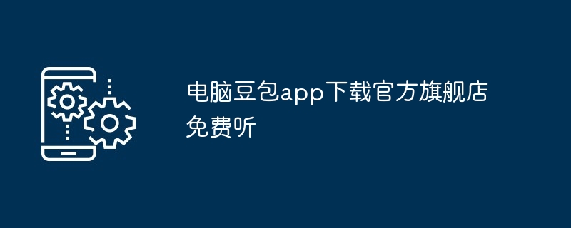 电脑豆包app下载官方旗舰店免费听 - php中文网