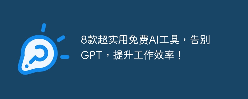 8款超实用免费AI工具，告别GPT，提升工作效率！