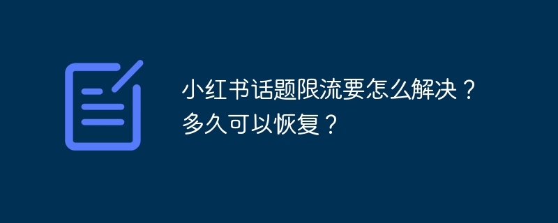 小红书话题限流要怎么解决？多久可以恢复？