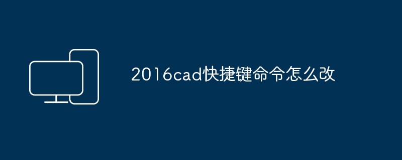 2016cad快捷键命令怎么改 - 698影视资讯