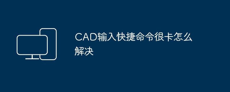 CAD输入快捷命令很卡怎么解决