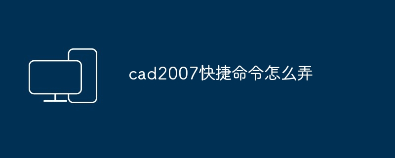 cad2007快捷命令怎么弄