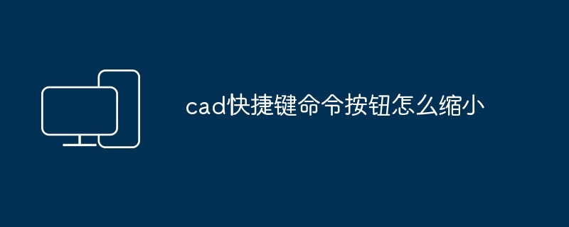 cad快捷键命令按钮怎么缩小 - 698影视资讯