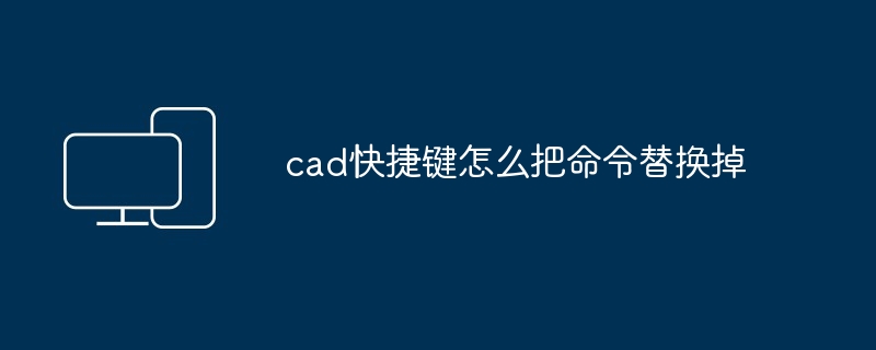 cad快捷键怎么把命令替换掉