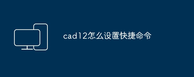 cad12怎么设置快捷命令 - 698影视资讯