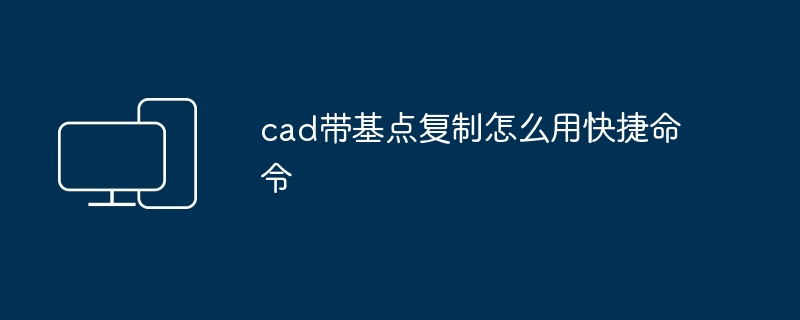 cad带基点复制怎么用快捷命令