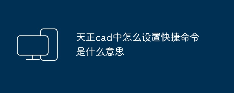 天正cad中怎么设置快捷命令是什么意思