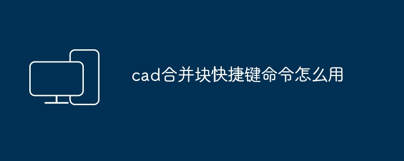 cad合并块快捷键命令怎么用