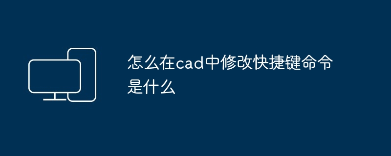 怎么在cad中修改快捷键命令是什么