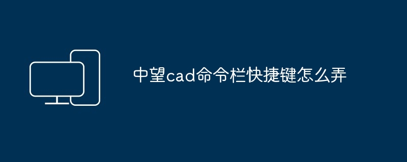 中望cad命令栏快捷键怎么弄