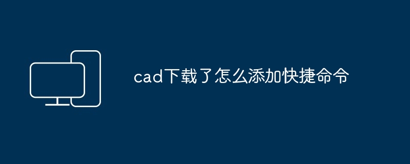 cad下载了怎么添加快捷命令