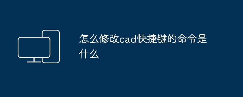 怎么修改cad快捷键的命令是什么