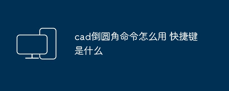 cad倒圆角命令怎么用 快捷键是什么