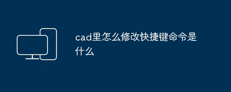 cad里怎么修改快捷键命令是什么