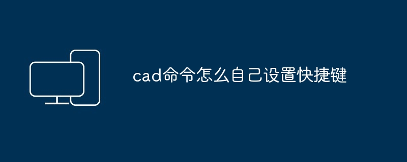 cad命令怎么自己设置快捷键 - 698影视资讯