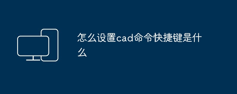 怎么设置cad命令快捷键是什么