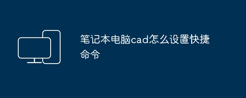 笔记本电脑cad怎么设置快捷命令