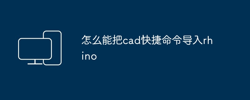 怎么能把cad快捷命令导入rhino