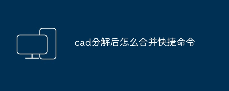 cad分解后怎么合并快捷命令