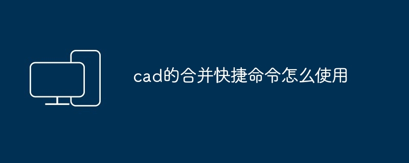 cad的合并快捷命令怎么使用