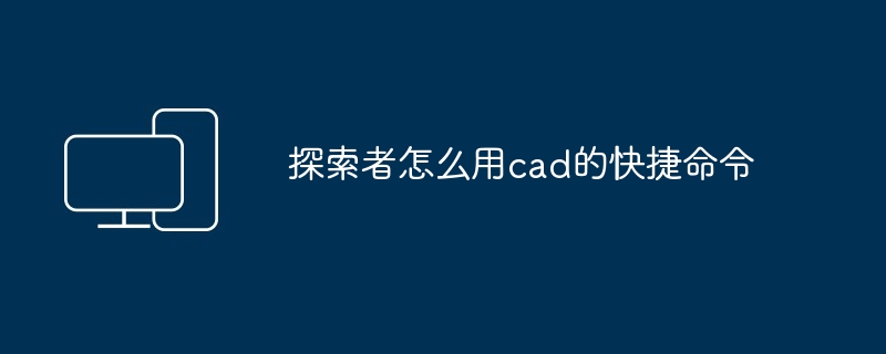 探索者怎么用cad的快捷命令
