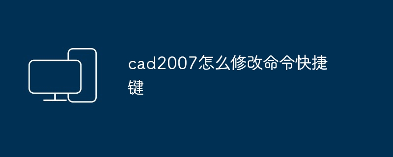 cad2007怎么修改命令快捷键