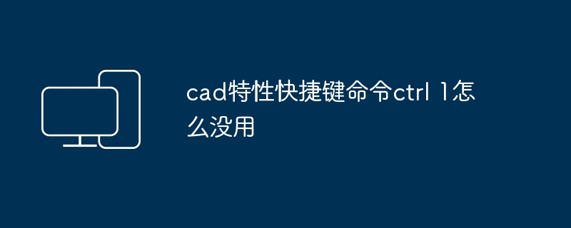 cad特性快捷键命令ctrl 1怎么没用