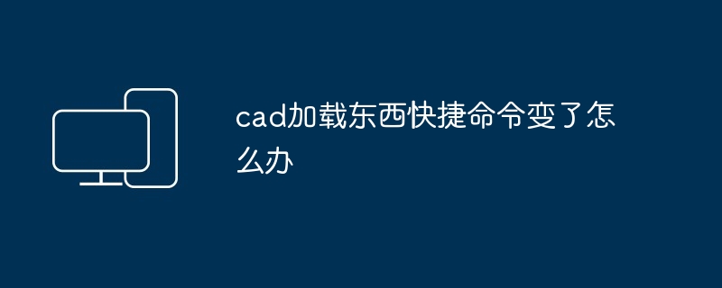 cad加载东西快捷命令变了怎么办