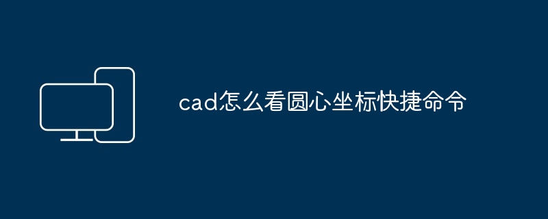 cad怎么看圆心坐标快捷命令