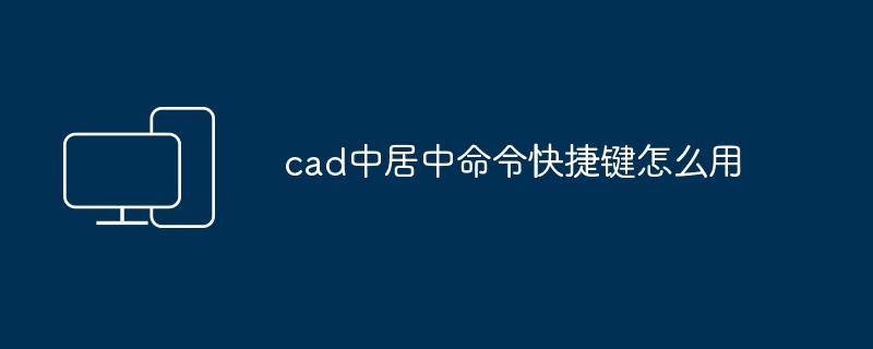 cad中居中命令快捷键怎么用