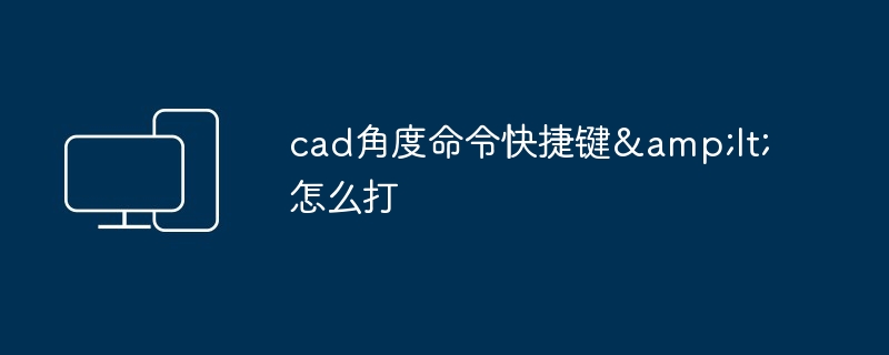 cad角度命令快捷键&amp;lt;怎么打