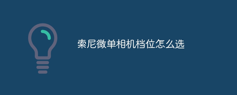 索尼微单相机档位怎么选 - 小浪云数据