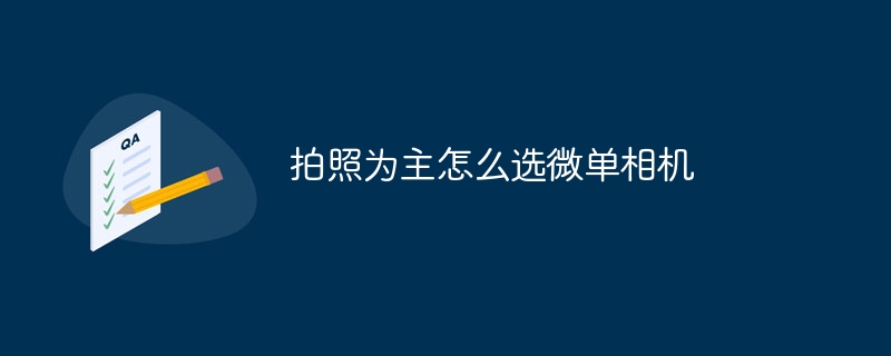 拍照为主怎么选微单相机