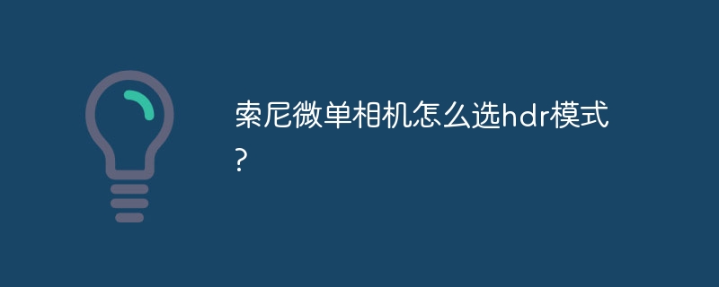 索尼微單相機(jī)怎么選hdr模式?