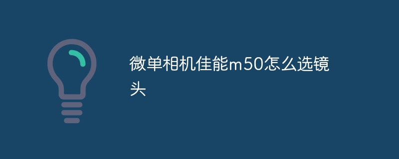 微单相机佳能m50怎么选镜头