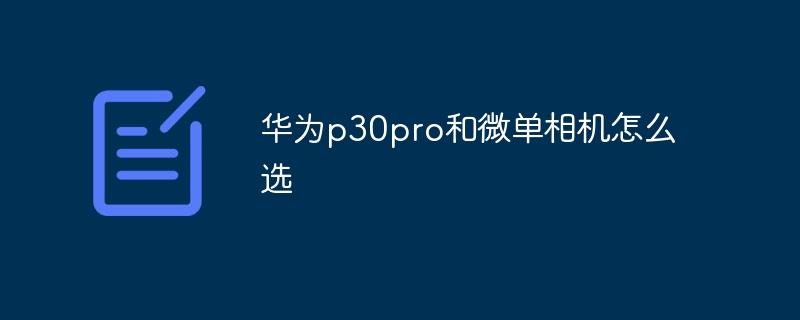 华为p30pro和微单相机怎么选