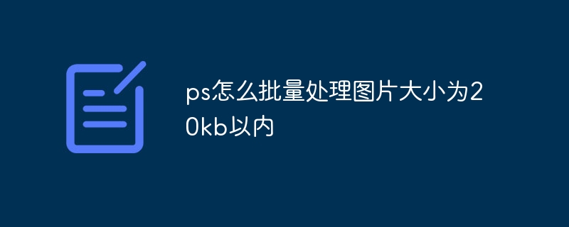 ps怎么批量处理图片大小为20kb以内