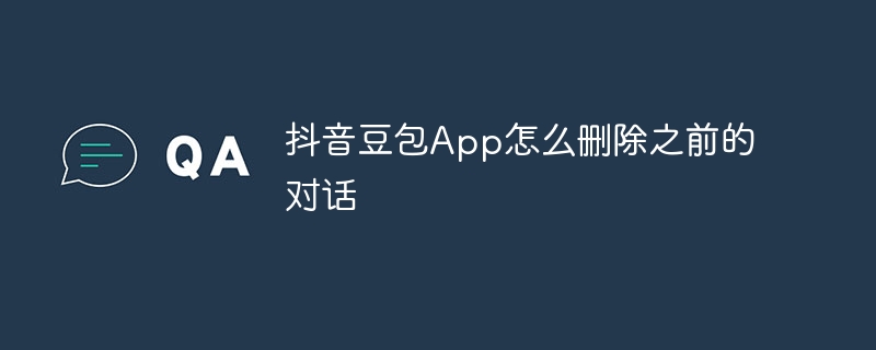 抖音豆包App怎么删除之前的对话 - php中文网