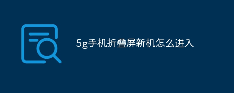 5g手机折叠屏新机怎么进入