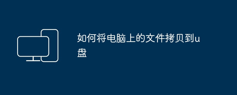 如何将电脑上的文件拷贝到u盘