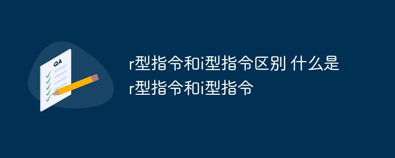 r型指令和i型指令区别 什么是r型指令和i型指令