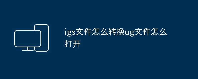 igs文件怎么转换ug文件怎么打开
