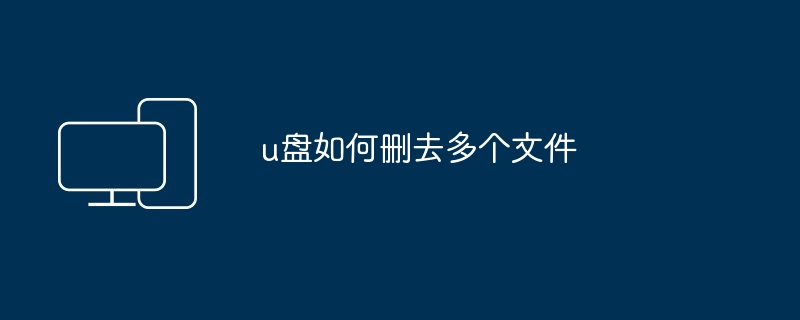u盘如何删去多个文件