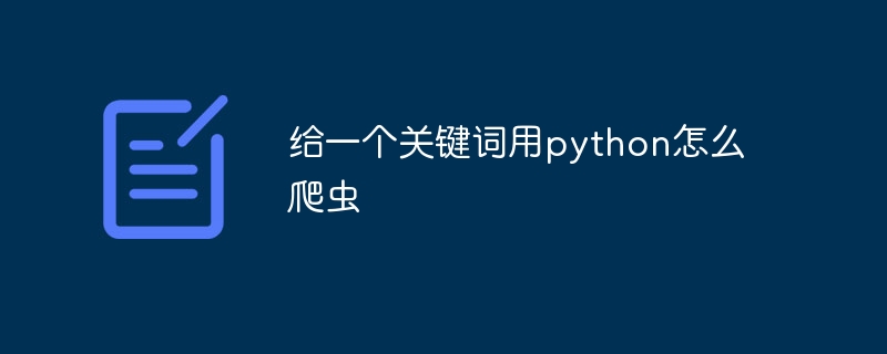 给一个关键词用python怎么爬虫 - 小浪资源网