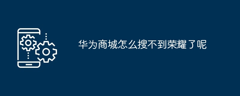 华为商城怎么搜不到荣耀了呢