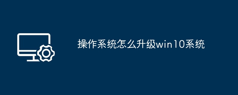 操作系统怎么升级win10系统