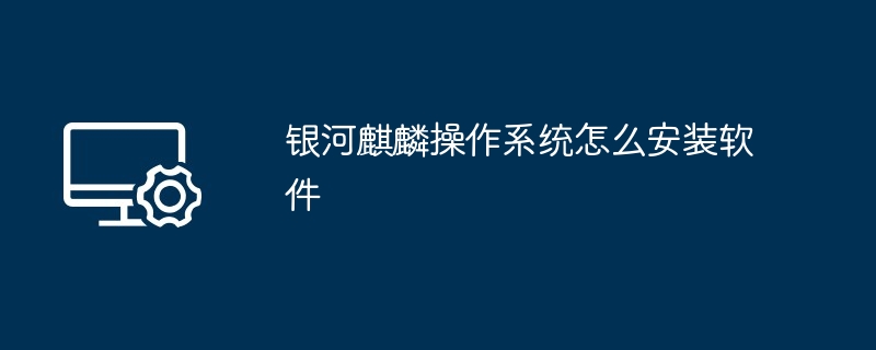 银河麒麟操作系统怎么安装软件
